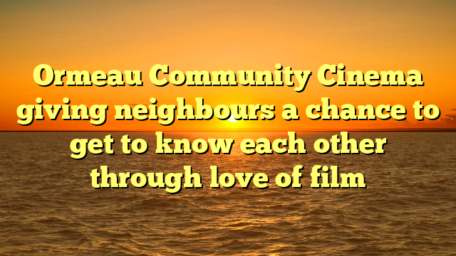 Ormeau Community Cinema giving neighbours a chance to get to know each other through love of film 